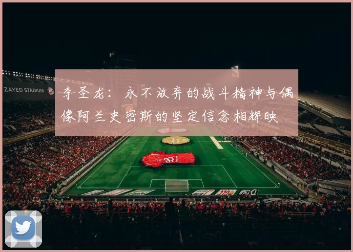 李圣龙：永不放弃的战斗精神与偶像阿兰史密斯的坚定信念相辉映