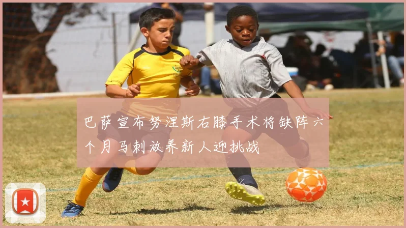 巴萨宣布努涅斯右膝手术将缺阵六个月马刺放养新人迎挑战
