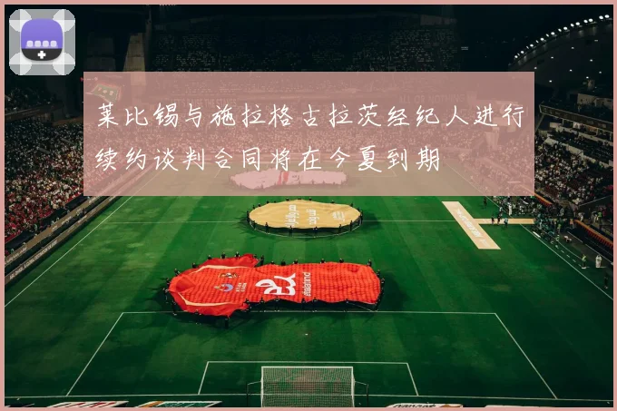 莱比锡与施拉格古拉茨经纪人进行续约谈判合同将在今夏到期