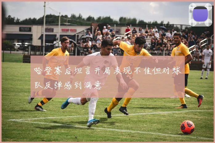 哈登赛后坦言开局表现不佳但对球队反弹感到满意