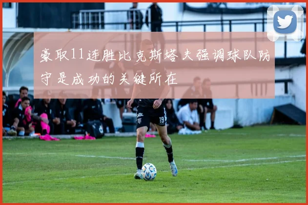 豪取11连胜比克斯塔夫强调球队防守是成功的关键所在