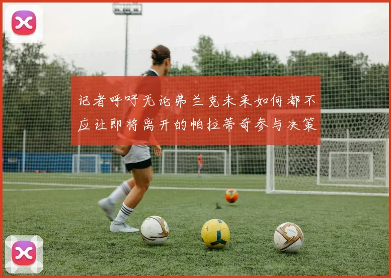 记者呼吁无论弗兰克未来如何都不应让即将离开的帕拉蒂奇参与决策