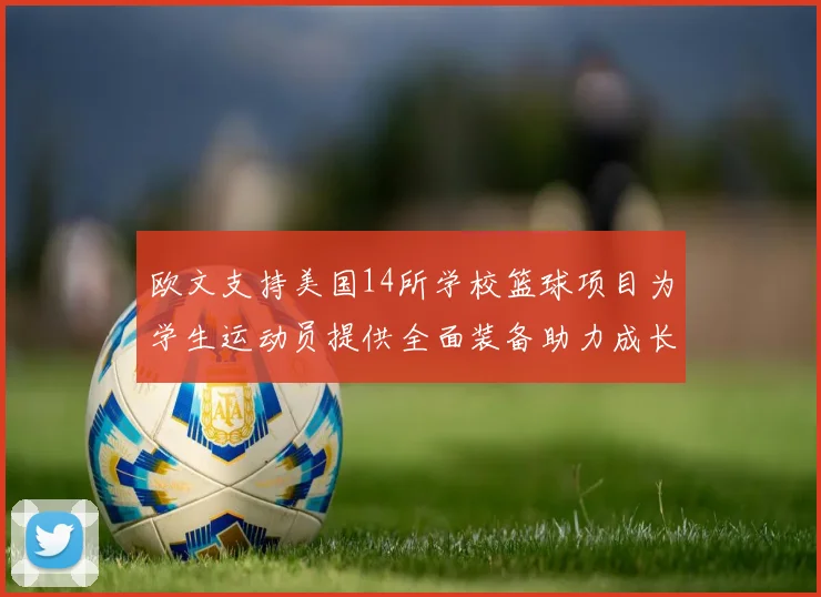 欧文支持美国14所学校篮球项目为学生运动员提供全面装备助力成长
