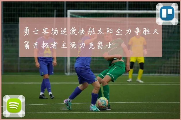 勇士客场逆袭快船太阳全力争胜火箭开拓者主场力克爵士