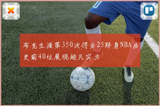 布克生涯第350次得分25跻身NBA历史前40位展现超凡实力