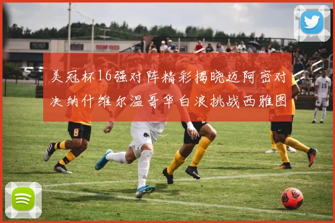 美冠杯16强对阵精彩揭晓迈阿密对决纳什维尔温哥华白浪挑战西雅图海湾人