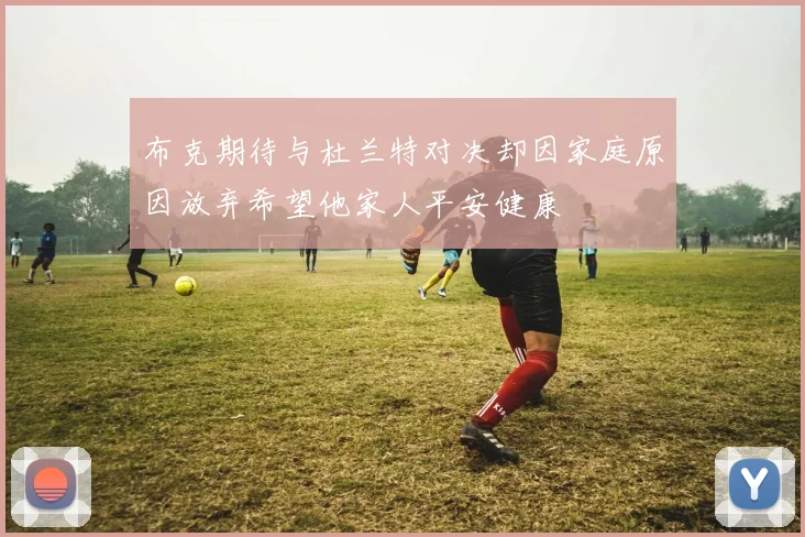 布克期待与杜兰特对决却因家庭原因放弃希望他家人平安健康