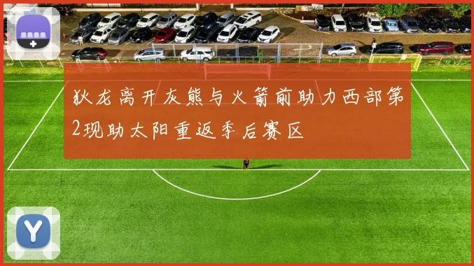 狄龙离开灰熊与火箭前助力西部第2现助太阳重返季后赛区