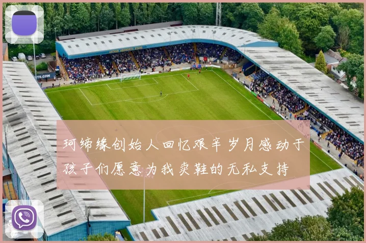 珂缔缘创始人回忆艰辛岁月感动于孩子们愿意为我卖鞋的无私支持